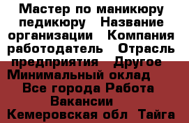 Мастер по маникюру-педикюру › Название организации ­ Компания-работодатель › Отрасль предприятия ­ Другое › Минимальный оклад ­ 1 - Все города Работа » Вакансии   . Кемеровская обл.,Тайга г.